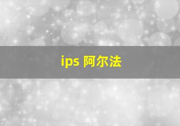 ips 阿尔法